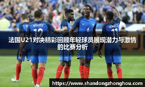 法国U21对决精彩回顾年轻球员展现潜力与激情的比赛分析